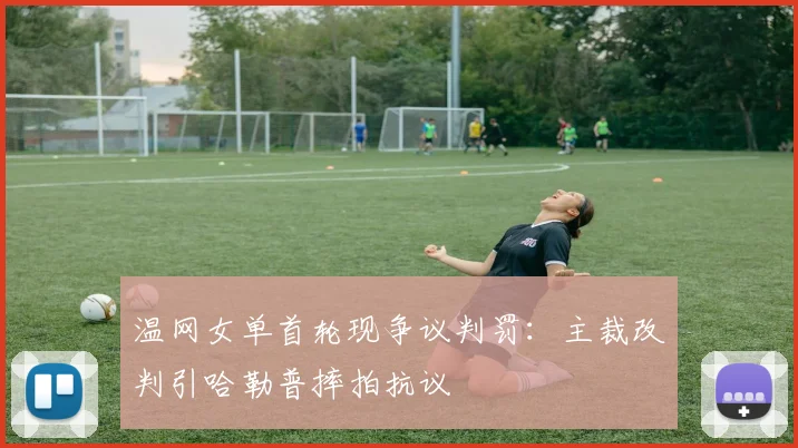 温网女单首轮现争议判罚：主裁改判引哈勒普摔拍抗议