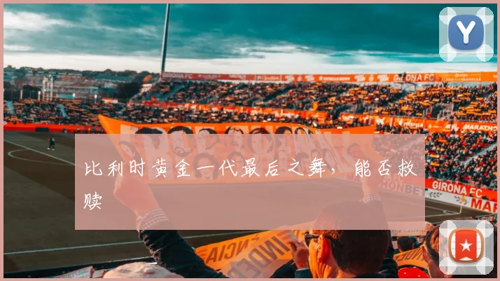 比利时黄金一代最后之舞，能否救赎